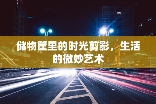 储物筐里的时光剪影，生活的微妙艺术