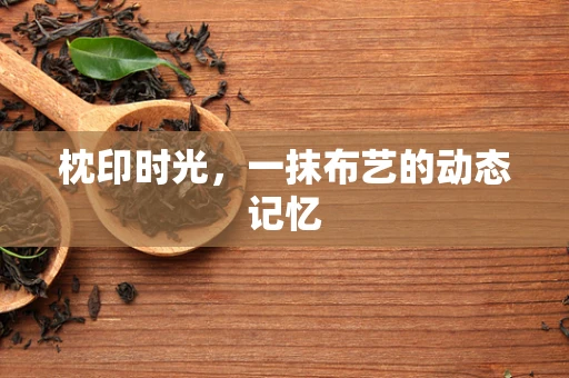 枕印时光，一抹布艺的动态记忆