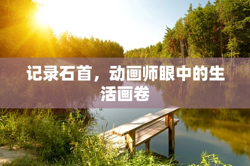 记录石首，动画师眼中的生活画卷