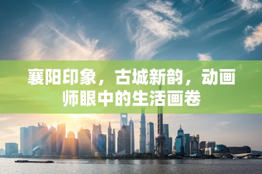 襄阳印象，古城新韵，动画师眼中的生活画卷