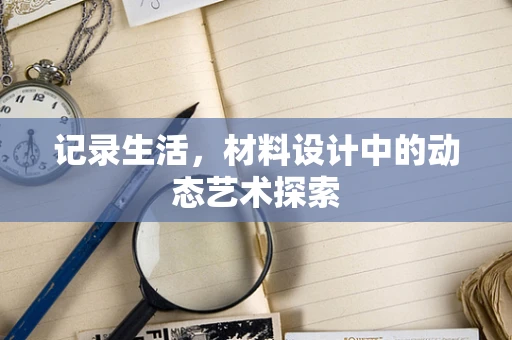 记录生活，材料设计中的动态艺术探索