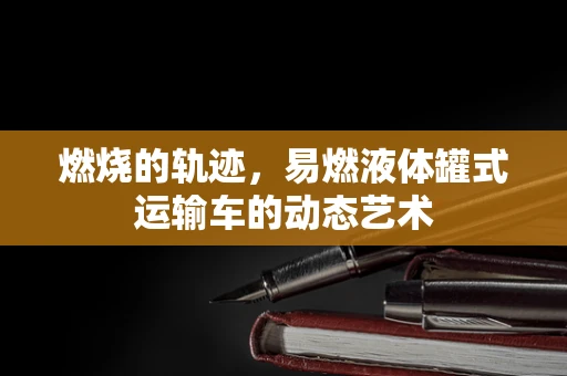 燃烧的轨迹，易燃液体罐式运输车的动态艺术