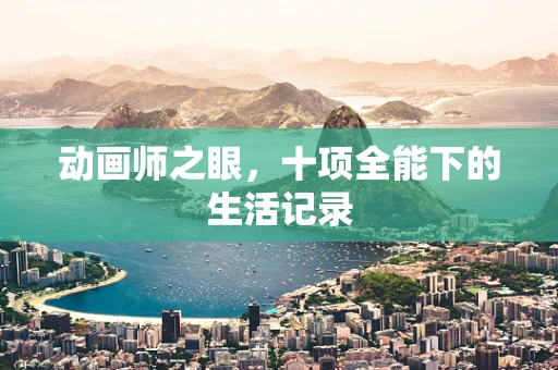 动画师之眼，十项全能下的生活记录