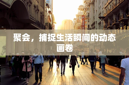聚会，捕捉生活瞬间的动态画卷