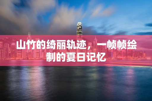 山竹的绮丽轨迹，一帧帧绘制的夏日记忆