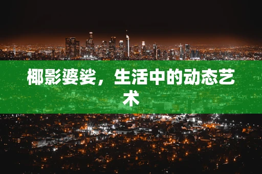 椰影婆娑，生活中的动态艺术