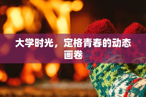 大学时光，定格青春的动态画卷