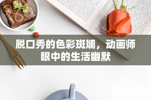 脱口秀的色彩斑斓，动画师眼中的生活幽默