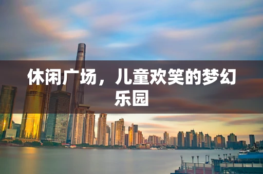 休闲广场，儿童欢笑的梦幻乐园