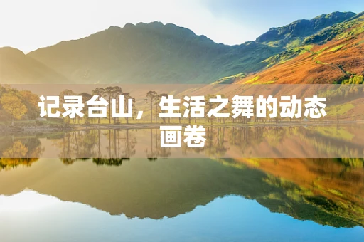 记录台山，生活之舞的动态画卷
