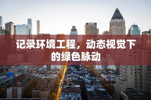 记录环境工程，动态视觉下的绿色脉动
