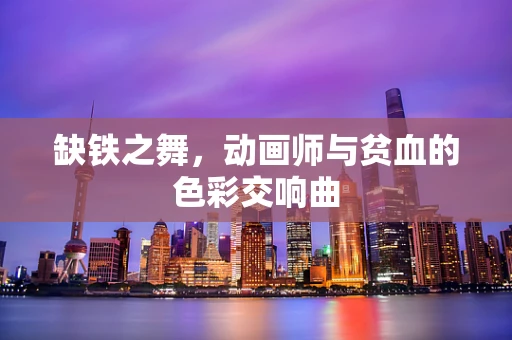 缺铁之舞，动画师与贫血的色彩交响曲