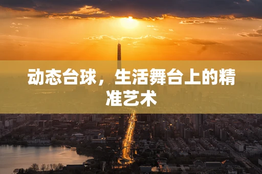 动态台球，生活舞台上的精准艺术