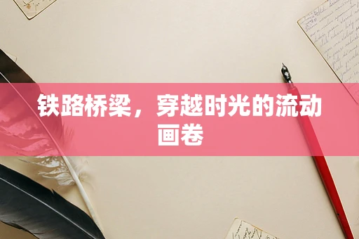铁路桥梁，穿越时光的流动画卷