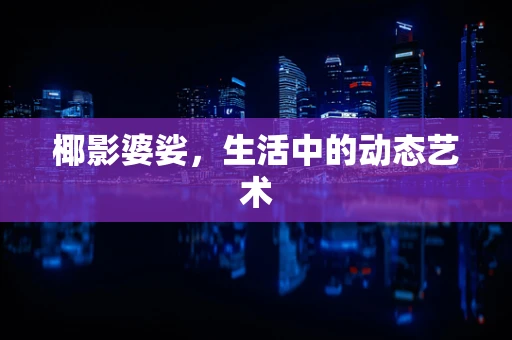 椰影婆娑，生活中的动态艺术