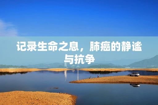 记录生命之息，肺癌的静谧与抗争