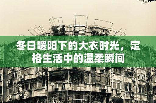 冬日暖阳下的大衣时光，定格生活中的温柔瞬间