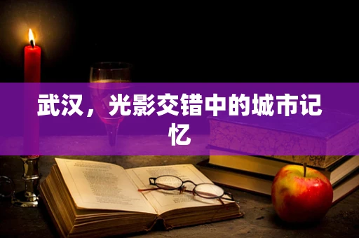 武汉，光影交错中的城市记忆