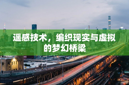 遥感技术，编织现实与虚拟的梦幻桥梁