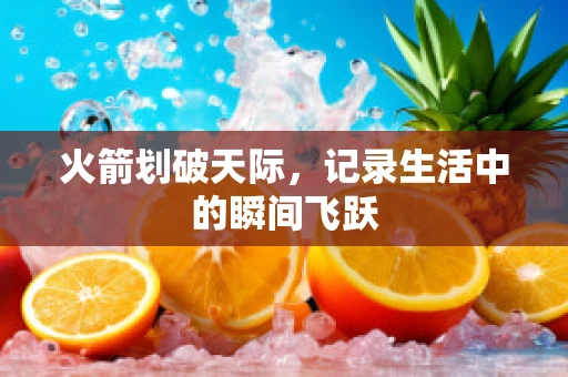 火箭划破天际，记录生活中的瞬间飞跃