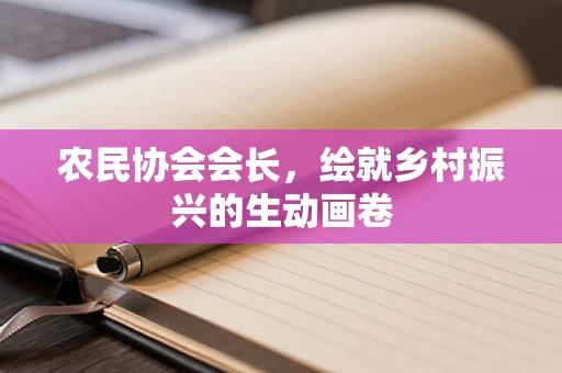 农民协会会长，绘就乡村振兴的生动画卷