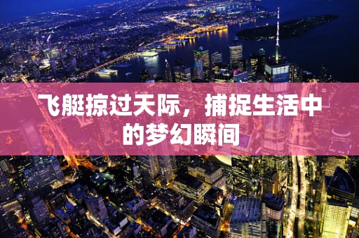 飞艇掠过天际，捕捉生活中的梦幻瞬间