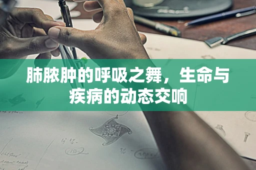 肺脓肿的呼吸之舞，生命与疾病的动态交响