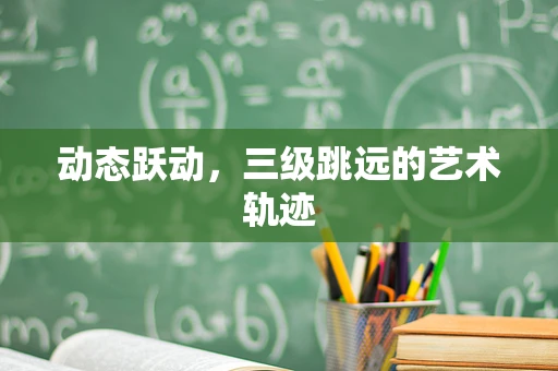 动态跃动，三级跳远的艺术轨迹