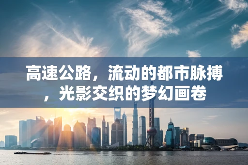 高速公路，流动的都市脉搏，光影交织的梦幻画卷