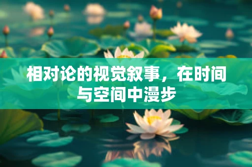 相对论的视觉叙事，在时间与空间中漫步