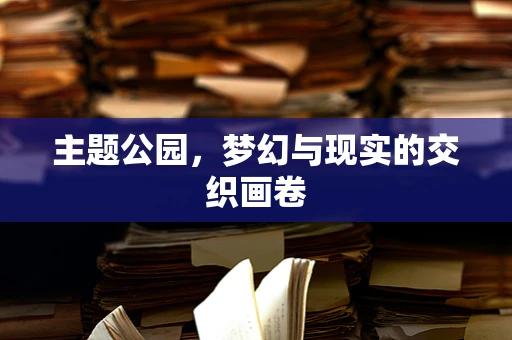 主题公园，梦幻与现实的交织画卷