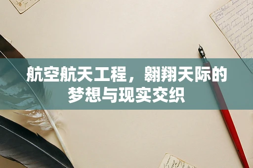航空航天工程，翱翔天际的梦想与现实交织