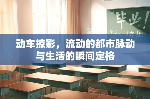动车掠影，流动的都市脉动与生活的瞬间定格