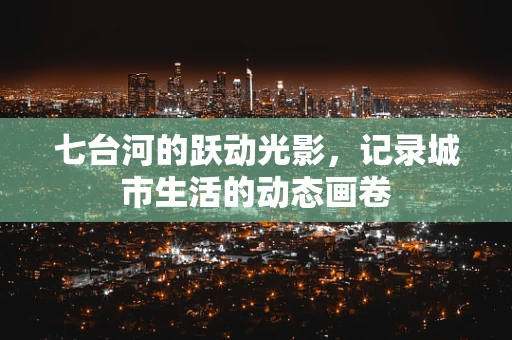 七台河的跃动光影，记录城市生活的动态画卷