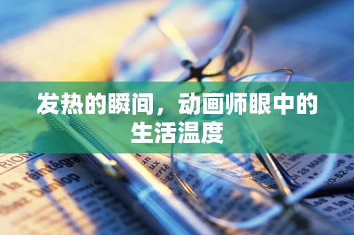 发热的瞬间，动画师眼中的生活温度