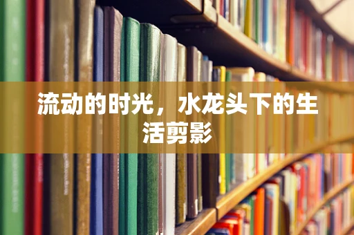 流动的时光，水龙头下的生活剪影