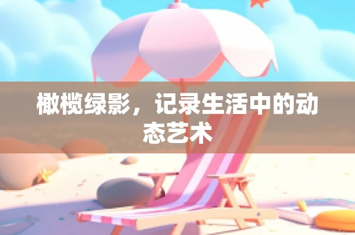 橄榄绿影，记录生活中的动态艺术