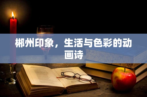 郴州印象，生活与色彩的动画诗