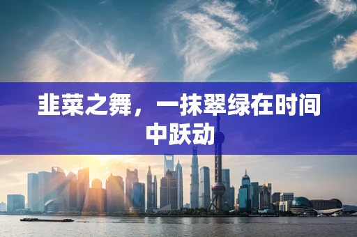 韭菜之舞，一抹翠绿在时间中跃动