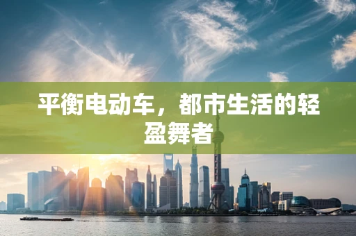 平衡电动车，都市生活的轻盈舞者
