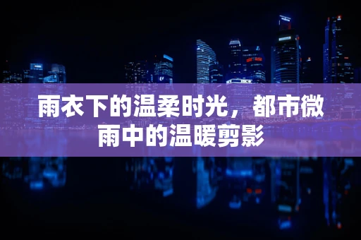 雨衣下的温柔时光，都市微雨中的温暖剪影