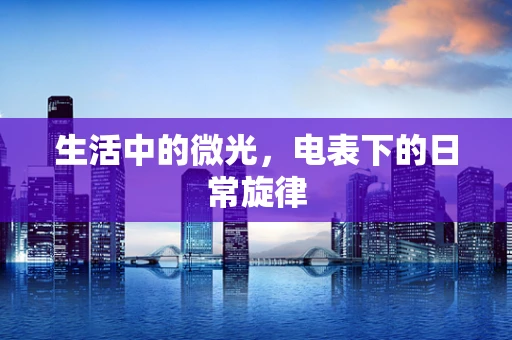 生活中的微光，电表下的日常旋律