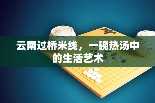 云南过桥米线，一碗热汤中的生活艺术