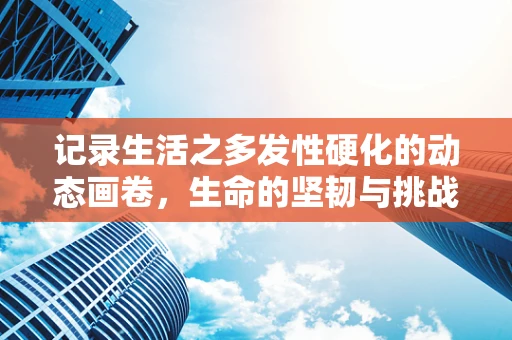 记录生活之多发性硬化的动态画卷，生命的坚韧与挑战