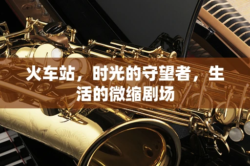 火车站，时光的守望者，生活的微缩剧场