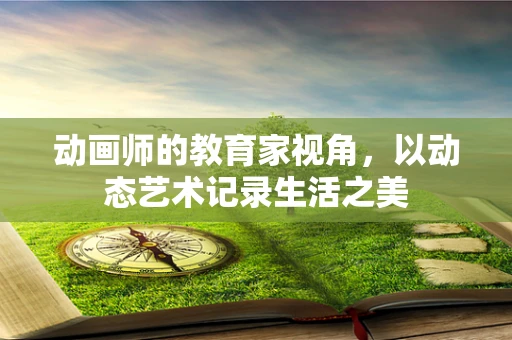 动画师的教育家视角，以动态艺术记录生活之美