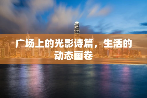 广场上的光影诗篇，生活的动态画卷