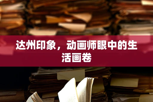 达州印象，动画师眼中的生活画卷