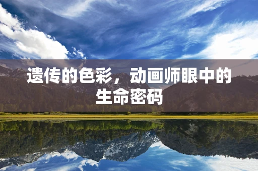 遗传的色彩，动画师眼中的生命密码