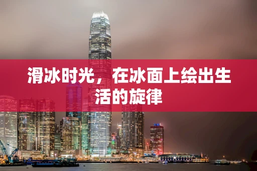 滑冰时光，在冰面上绘出生活的旋律